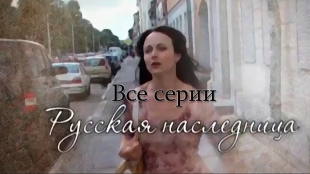 Русская наследница / Любовь в наследство (2012) сериал , Все серии ( 6-часовая )