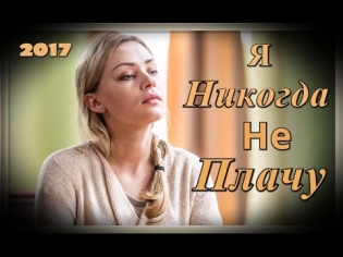 Фильм Я никогда не плачу (2017) мелодрама сериал 2017 Новинка