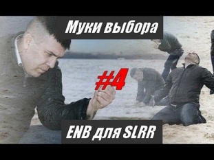 МУКИ ВЫБОРА #4 - В поисках достойной ENB для SLRR