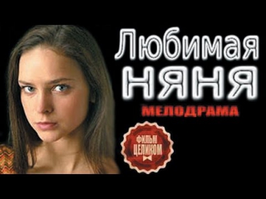 Любимая няня HD Мелодрамы русские 2016 новинки