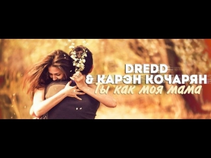 DRedd ft. Карэн Кочарян - Ты как моя Мама