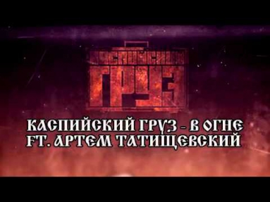 Каспийский Груз - В огне ft. Артем Татищевский