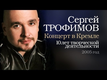 Сергей Трофимов - 10-летию творческой деятельности посвящается (LIVE в Кремле) 2005