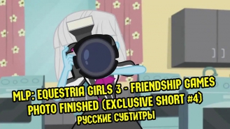 [RUS Sub] MLP: Equestria Girls 3: Friendship Games - Photo Finished (Exclusive Short #4 / 60FPS)