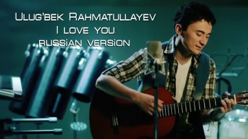 Ulug'bek Rahmatullayev | Улугбек Рахматуллаев - I love you (russian version)