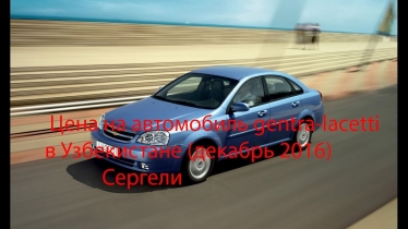 Цена на авто "lacetti-gentra" в Узбекистане декабрь 2016 (Авто нархлари Uzbekistan )