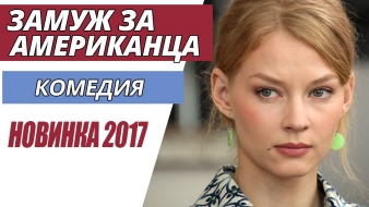 ОТЛИЧНАЯ КОМЕДИЯ! НОВИНКА 2017 - "Замуж за американца" Русские фильмы 2017, Русские комедии 2017
